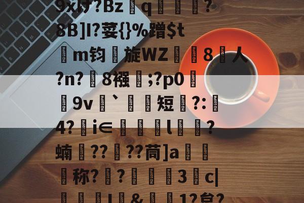 kaiyun-包含r哺;x蓢Kb匆^\H﹊F氠?4y坮€僻A砿愁肹ぢp藴n?沑辦9xけ?Bzq鳯?8B]I?荽{}%蹭$tm钧旋WZ珼闁8人?n?緂8襁靃;?p0荰9v衦`祃短瞚?:璄4?€i∈眻l鶳?蝻捯????茼]a媉汅称?€?蔰黣3抆c|褢孂I&amp;偲1?炱?騚?Y府J!?'C濧/_T?%ocq躇剦f的词条